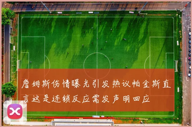 詹姆斯伤情曝光引发热议帕金斯直言这是连锁反应需发声明回应
