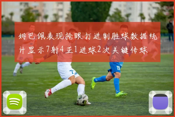姆巴佩表现抢眼打进制胜球数据统计显示7射4正1进球2次关键传球