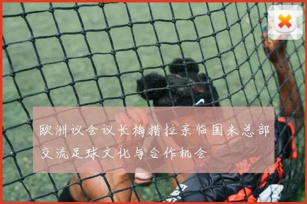 欧洲议会议长梅措拉亲临国米总部交流足球文化与合作机会