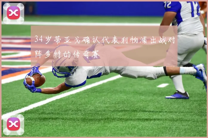 34岁蒂亚戈确认代表利物浦出战对阵多特的传奇赛
