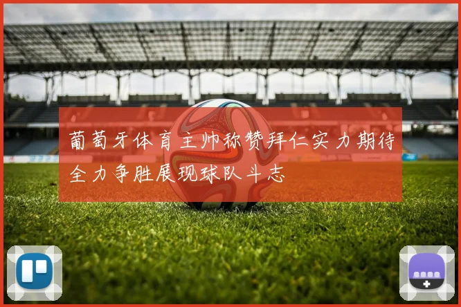 葡萄牙体育主帅称赞拜仁实力期待全力争胜展现球队斗志