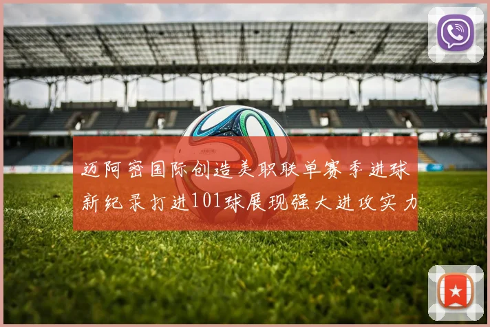 迈阿密国际创造美职联单赛季进球新纪录打进101球展现强大进攻实力