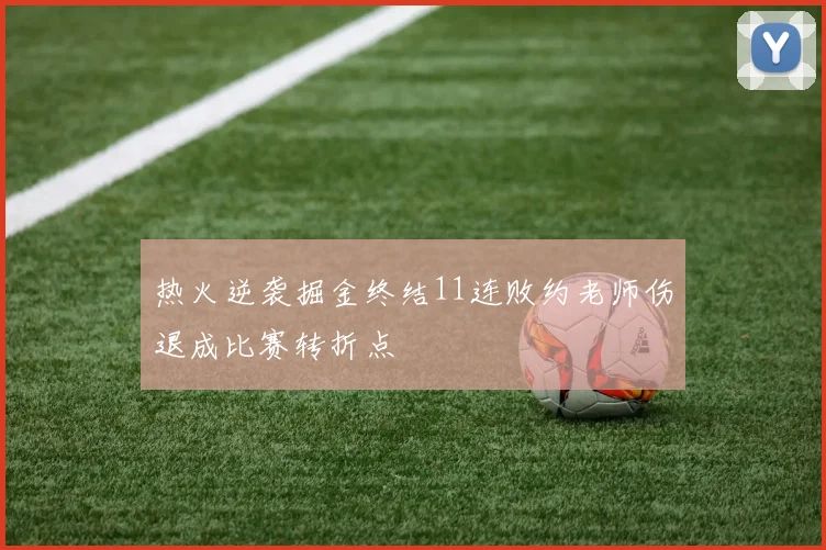 热火逆袭掘金终结11连败约老师伤退成比赛转折点
