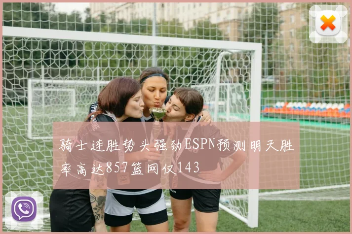 骑士连胜势头强劲ESPN预测明天胜率高达857篮网仅143