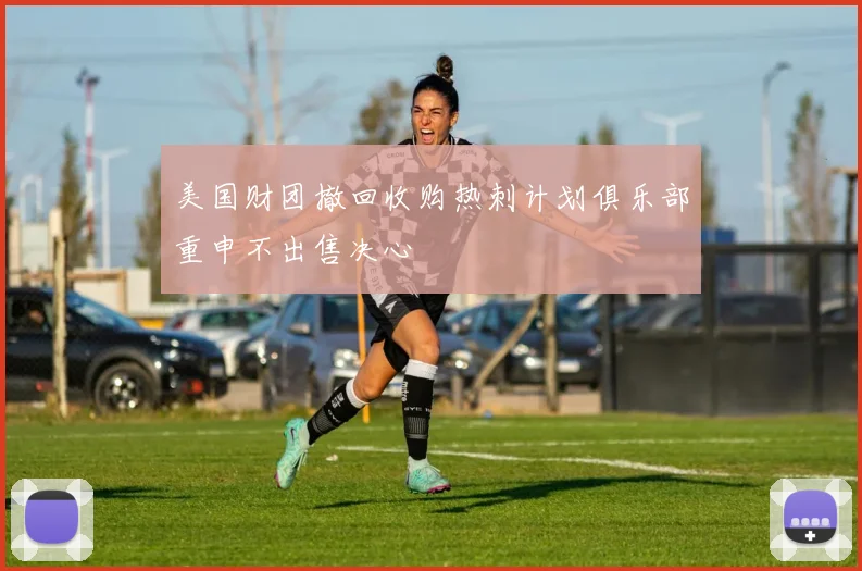 美国财团撤回收购热刺计划俱乐部重申不出售决心